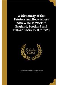 Dictionary of the Printers and Booksellers Who Were at Work in England, Scotland and Ireland From 1668 to 1725