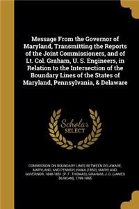 Message from the Governor of Maryland, Transmitting the Reports of the Joint Commissioners, and of Lt. Col. Graham, U. S. Engineers, in Relation to the Intersection of the Boundary Lines of the States of Maryland, Pennsylvania, & Delaware