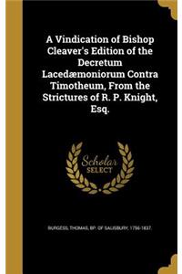 A Vindication of Bishop Cleaver's Edition of the Decretum Lacedæmoniorum Contra Timotheum, From the Strictures of R. P. Knight, Esq.