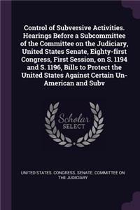 Control of Subversive Activities. Hearings Before a Subcommittee of the Committee on the Judiciary, United States Senate, Eighty-first Congress, First Session, on S. 1194 and S. 1196, Bills to Protect the United States Against Certain Un-American a