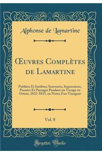Oeuvres ComplÃ¨tes de Lamartine, Vol. 8: PubliÃ©es Et InÃ©dites; Souvenirs, Impressions, PensÃ©es Et Paysages Pendant Un Voyage En Orient, 1832-1833, Ou Notes d'Un Voyageur (Classic Reprint)