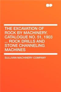 The Excavation of Rock by Machinery. Catalogue No. 51, 1903 ... Rock Drills and Stone Channeling Machines