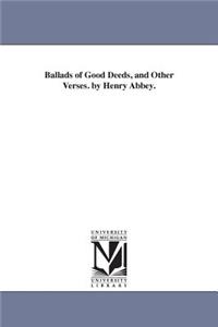 Ballads of Good Deeds, and Other Verses. by Henry Abbey.