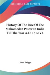 History Of The Rise Of The Mahomedan Power In India Till The Year A.D. 1612 V4