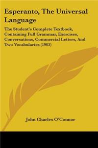 Esperanto, The Universal Language: The Student's Complete Textbook, Containing Full Grammar, Exercises, Conversations, Commercial Letters, And Two Vocabularies (1903)