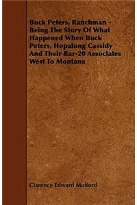 Buck Peters, Ranchman - Being The Story Of What Happened When Buck Peters, Hopalong Cassidy And Their Bar-20 Associates West To Montana