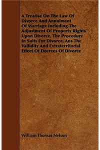 A Treatise On The Law Of Divorce And Annulment Of Marriage Including The Adjustment Of Property Rights Upon Divorce, The Procedure In Suits For Divorce, Ans The Vailidity And Extraterritorial Effect Of Decrees Of Divorce