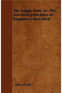 The happy man; or, The essential principles of happiness described