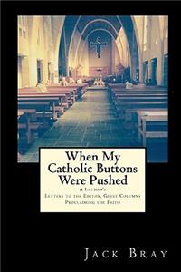 When My Catholic Buttons Were Pushed: A Layman's Letters, Guest Columns, Web Postings