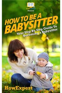 How To Be a Babysitter - Your Step-By-Step Guide To Becoming a Babysitter