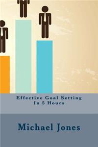 Effective Goal Setting In 5 Hours