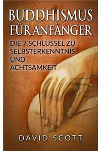 Buddhismus FÃ¼r AnfÃ¤nger: Die 7 SchlÃ¼ssel Zu Selbsterkenntnis Und Achtsamkeit (Buddhismus Grundwissen, Meditation, Chakras FÃ¼r AnfÃ¤nger, Feng Shui, Yoga FÃ¼r AnfÃ¤nger)