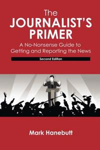 Journalist's Primer: A No-Nonsense Guide to Getting and Reporting the News