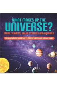 What Makes Up the Universe? Stars, Planets, Solar Systems and Galaxies Astronomy Guide Book Grade 3 Children's Astronomy & Space Books