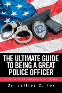 Ultimate Guide to Being a Great Police Officer