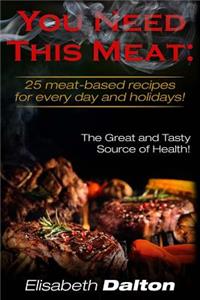 You Need This Meat: 25 Meat-Based Recipes for Every Day and Holidays!