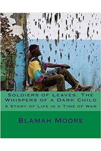 Soldiers of Leaves: The Whispers of a Dark Child; a Story of Life in a Time of War