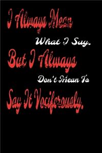 I always Mean what I Say. But I always Don't Mean to Say it vociferously