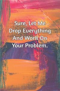 Sure, Let Me Drop Everything and Work On Your Problem.