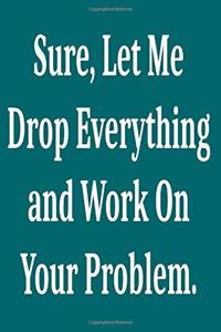 Sure, Let Me Drop Everything and Work On Your Problem.
