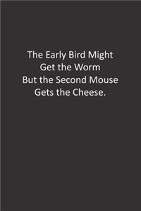 The Early Bird Might Get the Worm But the Second Mouse Gets the Cheese.