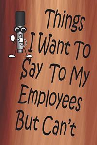 Things I Want To Say To My Employees But Can't