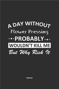 A Day Without Flower Pressing Probably Wouldn't Kill Me But Why Risk It Notebook