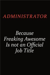 Administrator Because Freaking Awesome Is Not An Official Job Title
