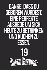 Danke, dass du geboren wurdest. Eine perfekte Ausrede um sich heute zu betrinken und Kuchen zu essen Happy Birthday 19