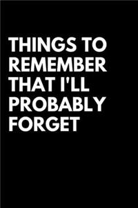 Things to Remember That I'll Probably Forget