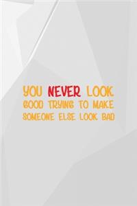 You Never Look Good Trying To Make Someone Else Look Bad