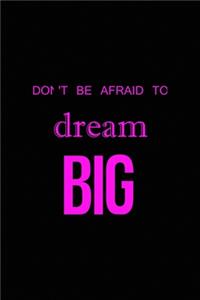 Don't' be afraid to dream big