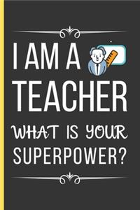 I Am a Teacher What Is Your Superpower?: Teacher Gifts: Funny Novelty Lined Notebook / Journal (6 x 9) To Write In