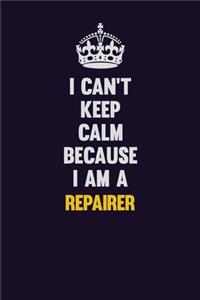 I Can't Keep Calm Because I Am A Repairer