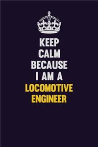 Keep Calm Because I Am A Locomotive Engineer