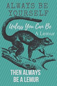 Always Be Yourself Unless You Can Be A Lemur Then Always Be A Lemur
