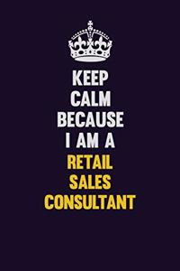 Keep Calm Because I Am A Retail Sales Consultant