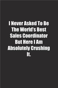 I Never Asked To Be The World's Best Sales Coordinator But Here I Am Absolutely Crushing It.