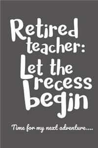 Retired Teacher: Let the Recess Begin - Time for my next adventure...: Retirement Gift for a Teacher under $10, Teacher Appreciation idea, Blank Journal for Retireme