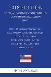 2012-12-17 Energy Conservation Program for Consumer Products - Test Procedures for Residential Water Heaters, Direct Heating Equipment, and Pool Heat (US Energy Efficiency and Renewable Energy Office Regulation) (EERE) (2018 Edition)