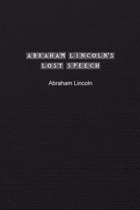 Abraham Lincoln's Lost Speech