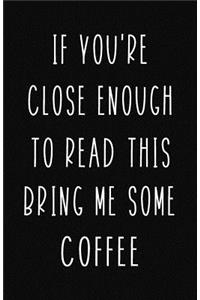 If You're Close Enough to Read This Bring Me Some Coffee