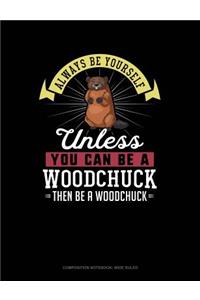 Always Be Yourself Unless You Can Be a Woodchuck Then Be a Woodchuck