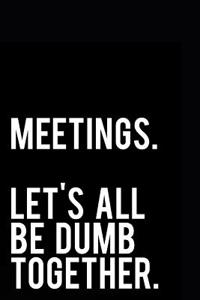 Meetings Let's All Be Dumb Together