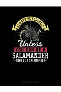 Always Be Yourself Unless You Can Be a Salamander Then Be a Salamander