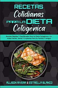 Recetas Cotidianas Para La Dieta Cetogénica: Recetas Rápidas Y Equilibradas Para Su Dieta Cetogénica. Comidas Fáciles, Sanas Y Crujientes Para Su Familia Y Amigos (Keto Diet Everyday Recipes) (