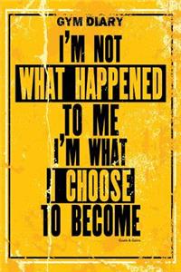 Gym Diary - I?m Not What Happened To Me - I?m What I Choose To Become. Goals & G: Gym Diary, Training Log, Fitness Journal, Perfect Bound, 18cm x 25cm Perfect Bound, Durable, Amazing Clever Layout - Goals & Gains Ensures You Do Mo