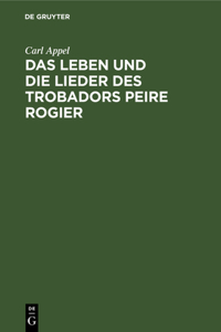 Das Leben Und Die Lieder Des Trobadors Peire Rogier