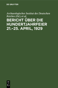 Bericht Über Die Hundertjahrfeier 21.-25. April, 1929