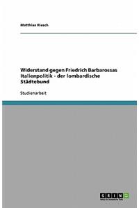 Widerstand gegen Friedrich Barbarossas Italienpolitik - der lombardische Städtebund